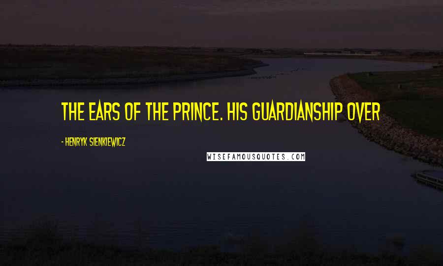 Henryk Sienkiewicz Quotes: the ears of the prince. His guardianship over