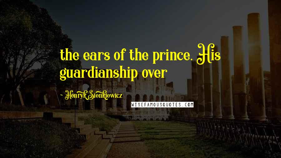 Henryk Sienkiewicz Quotes: the ears of the prince. His guardianship over