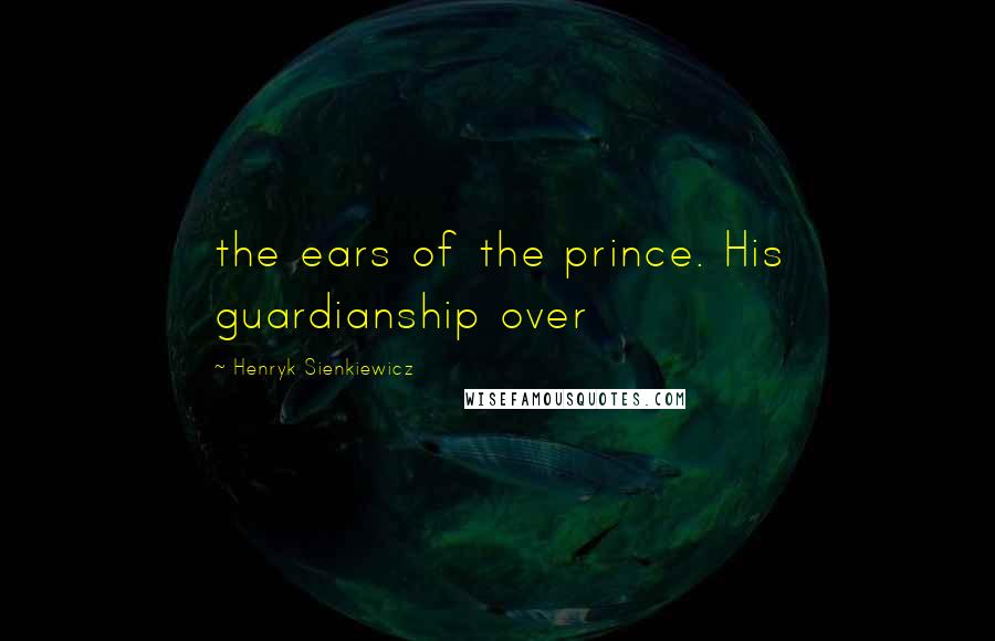 Henryk Sienkiewicz Quotes: the ears of the prince. His guardianship over