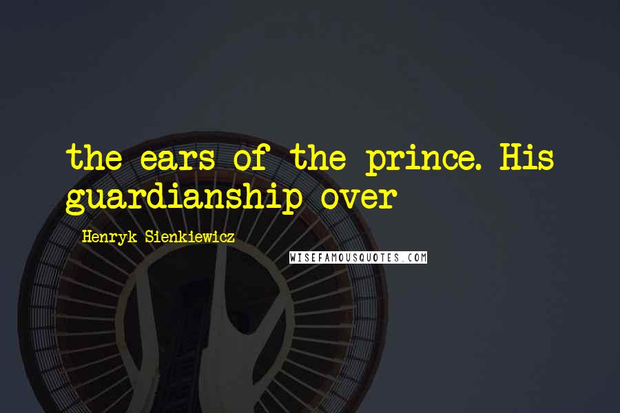 Henryk Sienkiewicz Quotes: the ears of the prince. His guardianship over