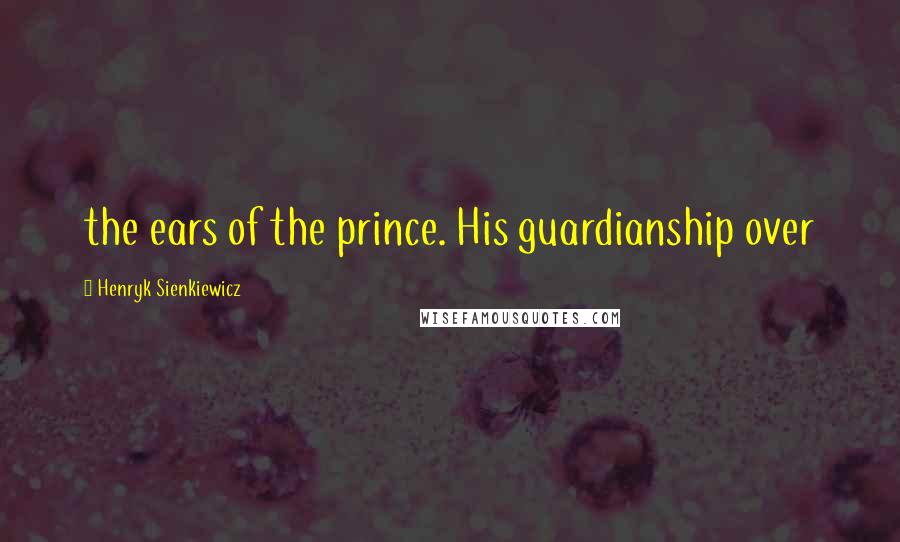 Henryk Sienkiewicz Quotes: the ears of the prince. His guardianship over