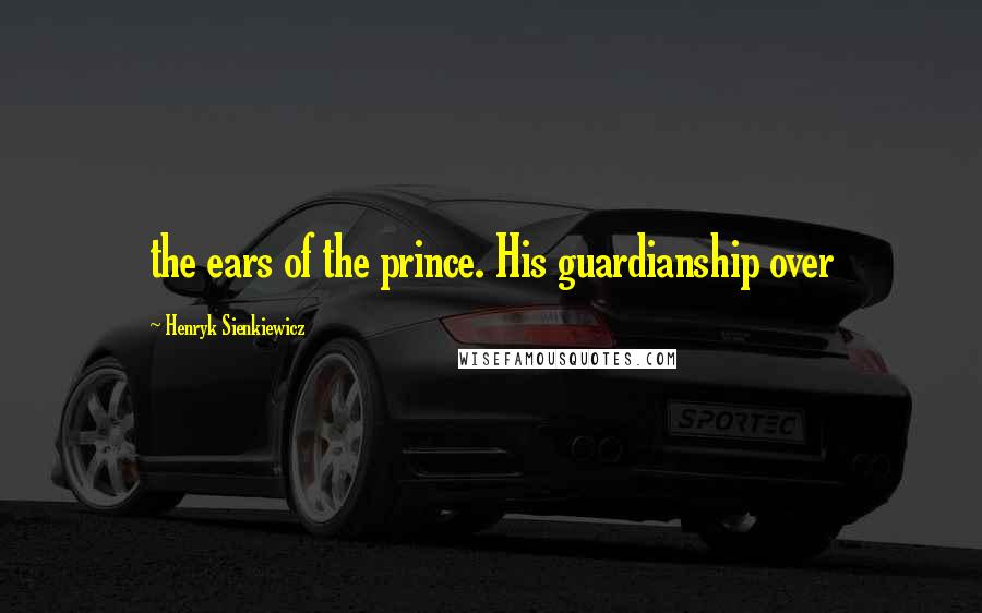 Henryk Sienkiewicz Quotes: the ears of the prince. His guardianship over