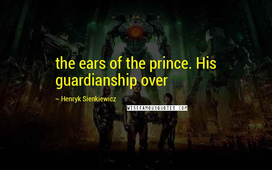 Henryk Sienkiewicz Quotes: the ears of the prince. His guardianship over