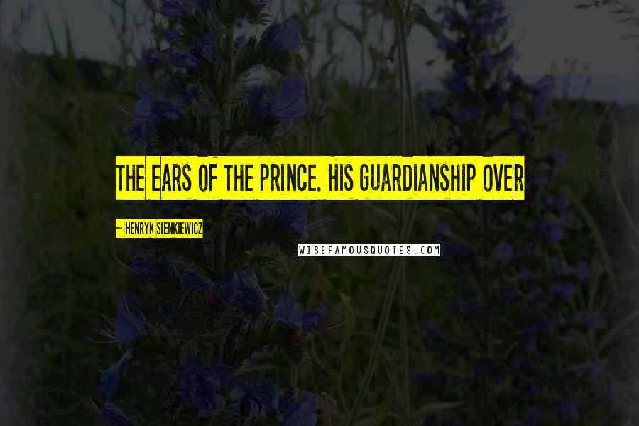 Henryk Sienkiewicz Quotes: the ears of the prince. His guardianship over