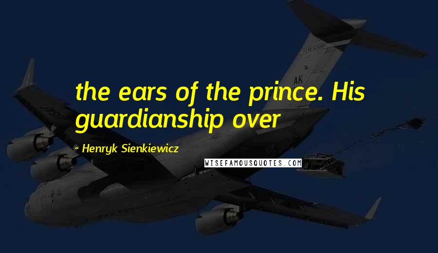 Henryk Sienkiewicz Quotes: the ears of the prince. His guardianship over