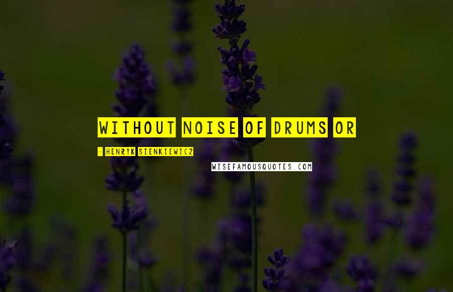 Henryk Sienkiewicz Quotes: without noise of drums or