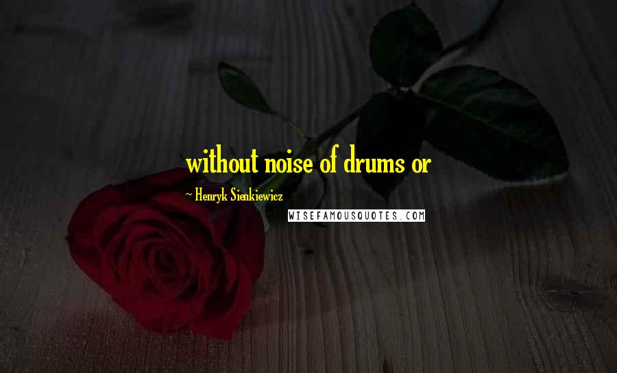 Henryk Sienkiewicz Quotes: without noise of drums or