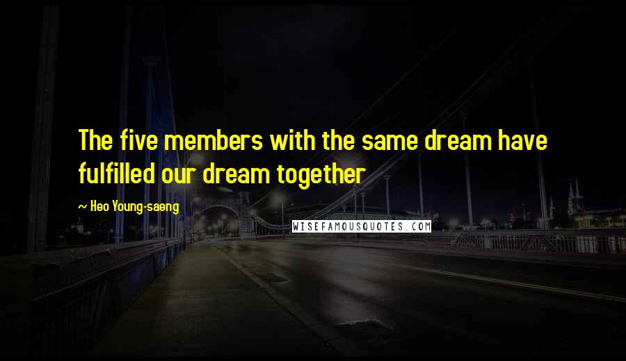 Heo Young-saeng Quotes: The five members with the same dream have fulfilled our dream together