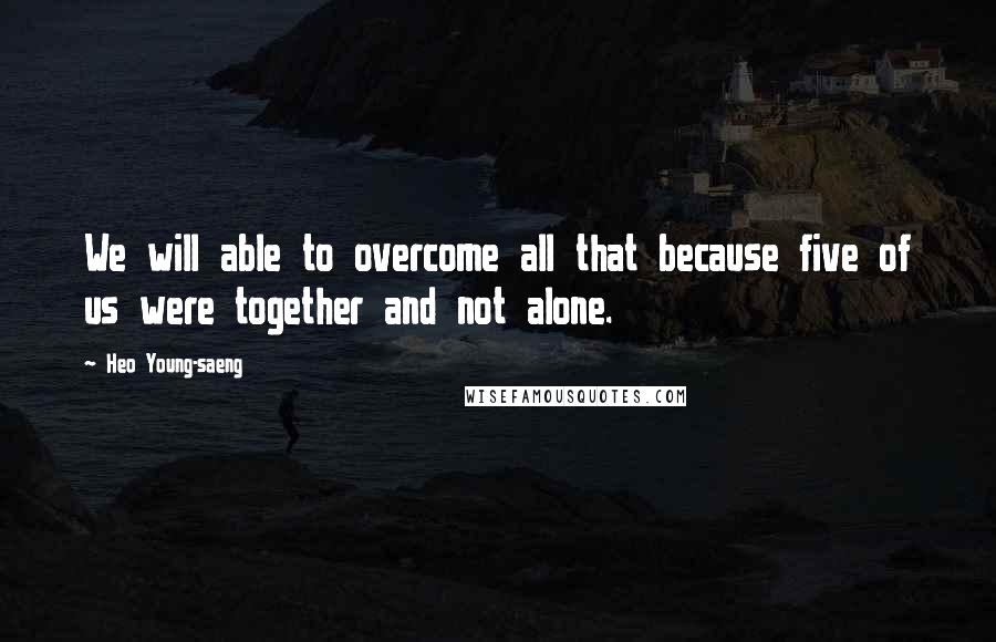 Heo Young-saeng Quotes: We will able to overcome all that because five of us were together and not alone.