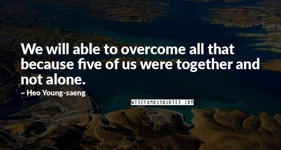 Heo Young-saeng Quotes: We will able to overcome all that because five of us were together and not alone.