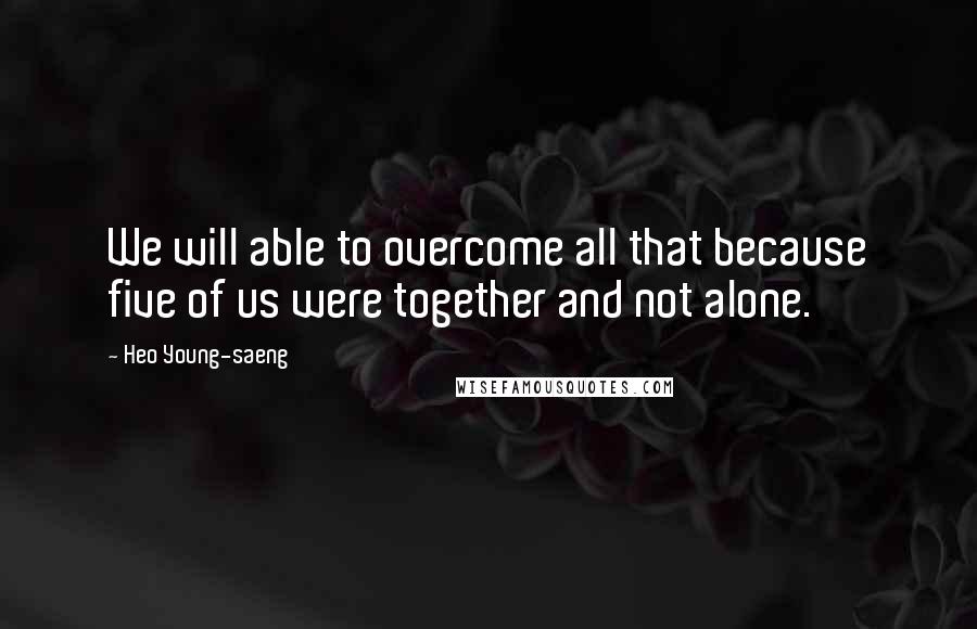 Heo Young-saeng Quotes: We will able to overcome all that because five of us were together and not alone.