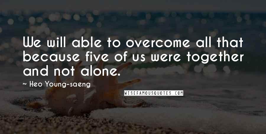 Heo Young-saeng Quotes: We will able to overcome all that because five of us were together and not alone.