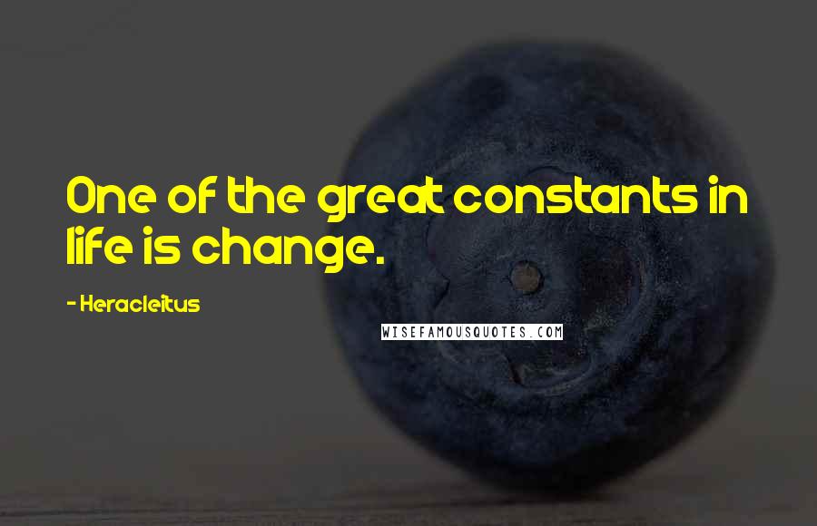 Heracleitus Quotes: One of the great constants in life is change.