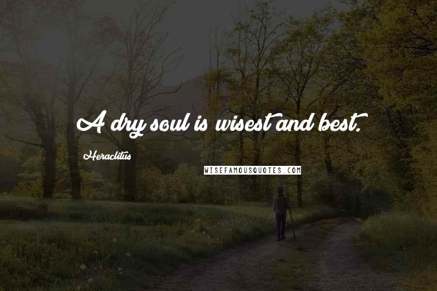 Heraclitus Quotes: A dry soul is wisest and best.