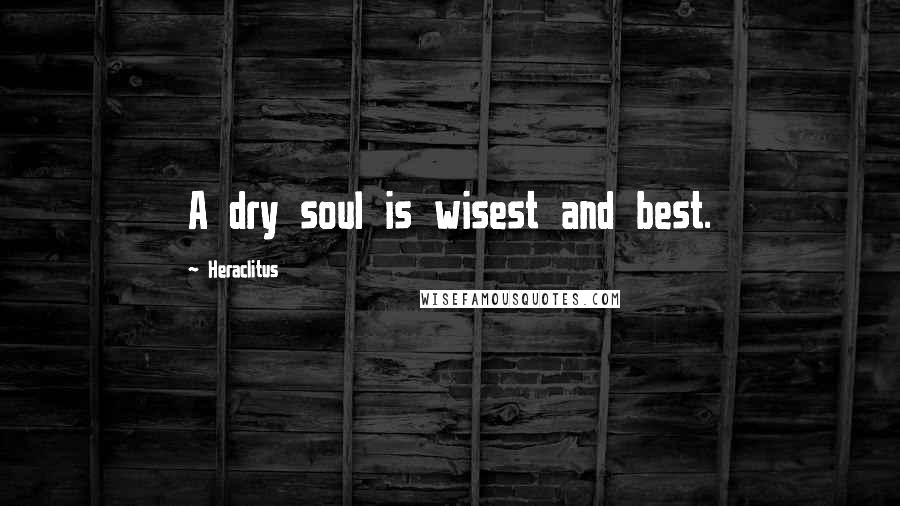 Heraclitus Quotes: A dry soul is wisest and best.