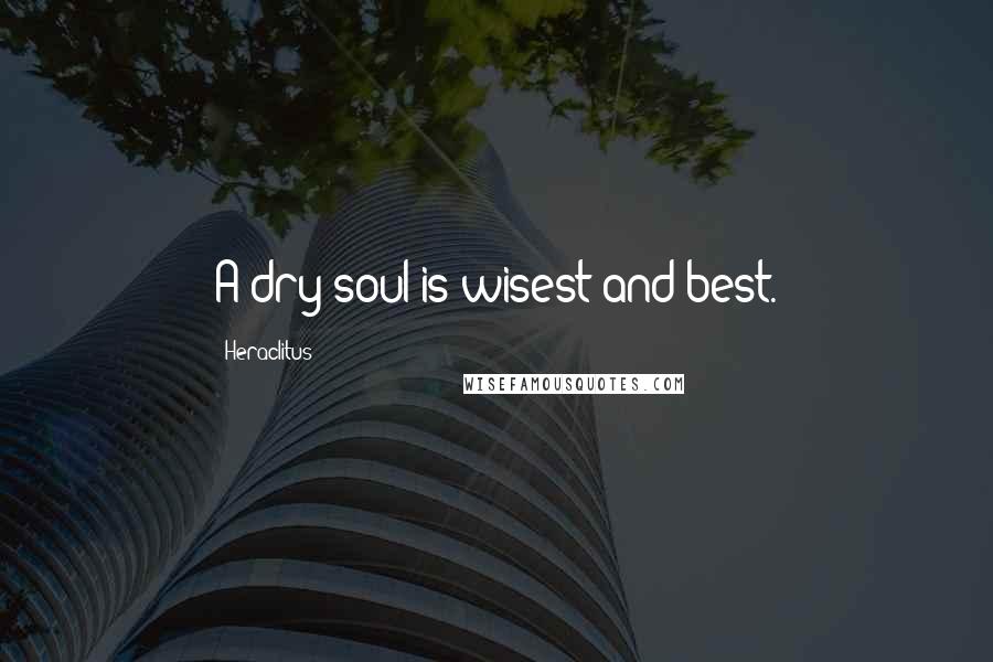 Heraclitus Quotes: A dry soul is wisest and best.