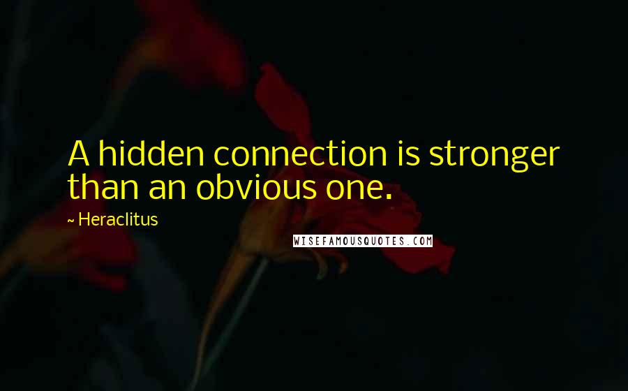 Heraclitus Quotes: A hidden connection is stronger than an obvious one.