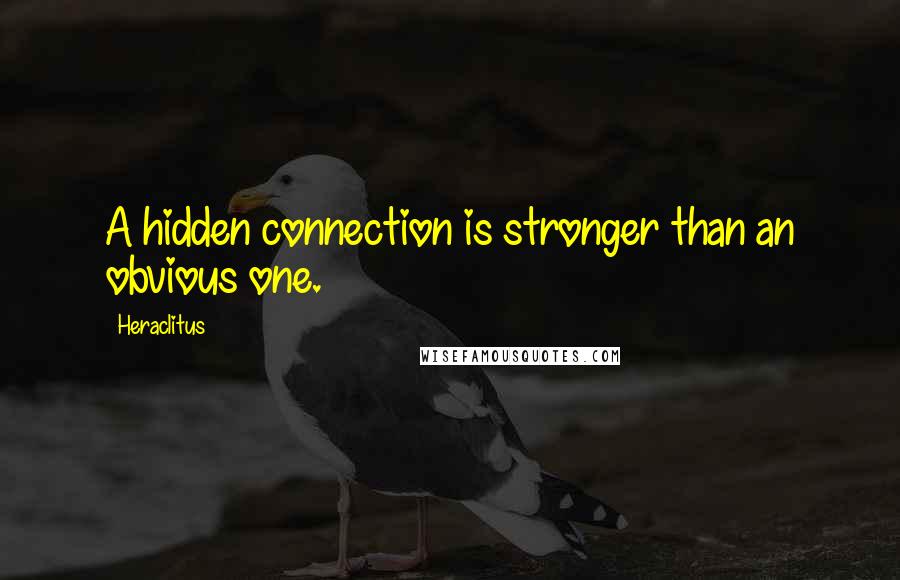 Heraclitus Quotes: A hidden connection is stronger than an obvious one.