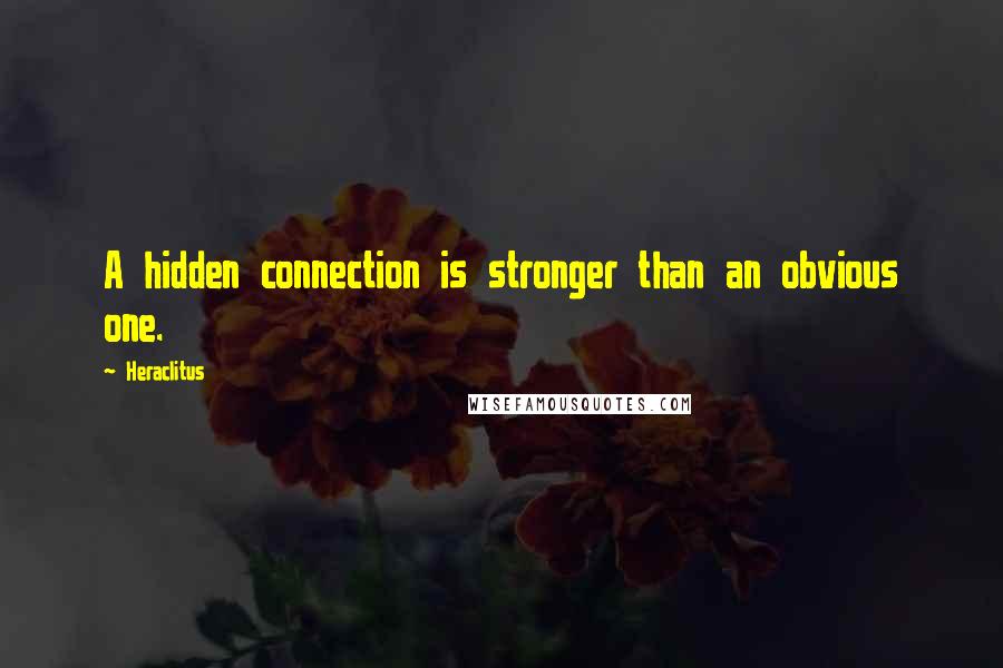 Heraclitus Quotes: A hidden connection is stronger than an obvious one.