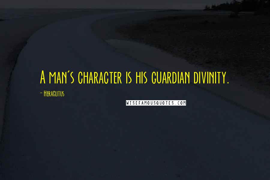 Heraclitus Quotes: A man's character is his guardian divinity.