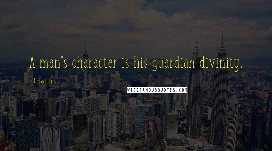 Heraclitus Quotes: A man's character is his guardian divinity.