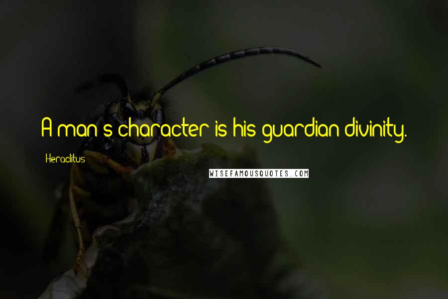 Heraclitus Quotes: A man's character is his guardian divinity.