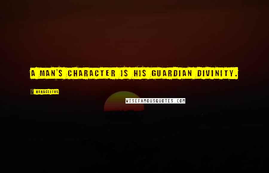 Heraclitus Quotes: A man's character is his guardian divinity.