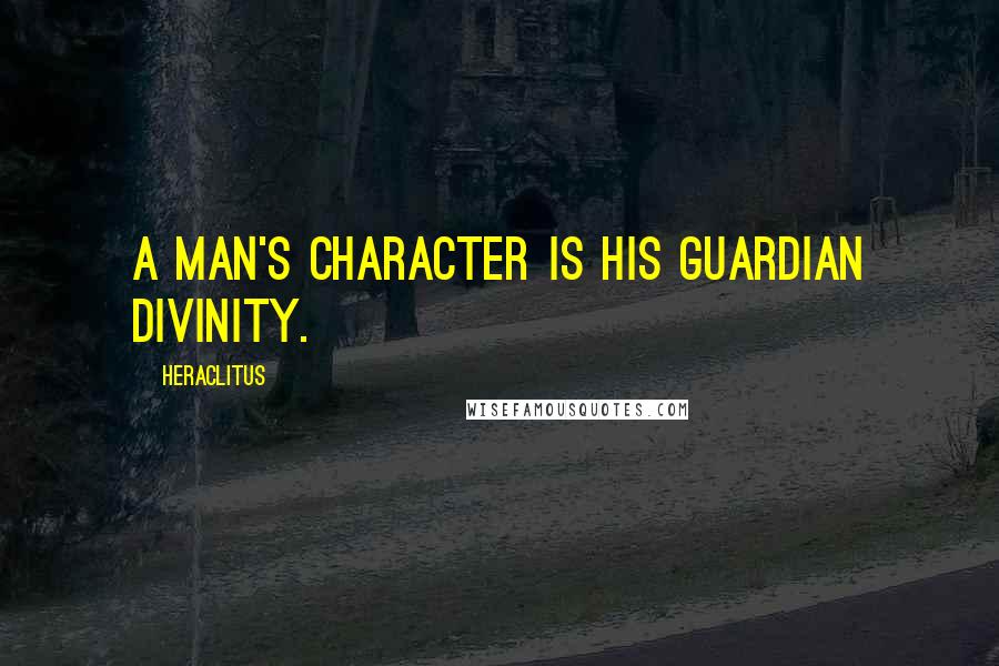 Heraclitus Quotes: A man's character is his guardian divinity.