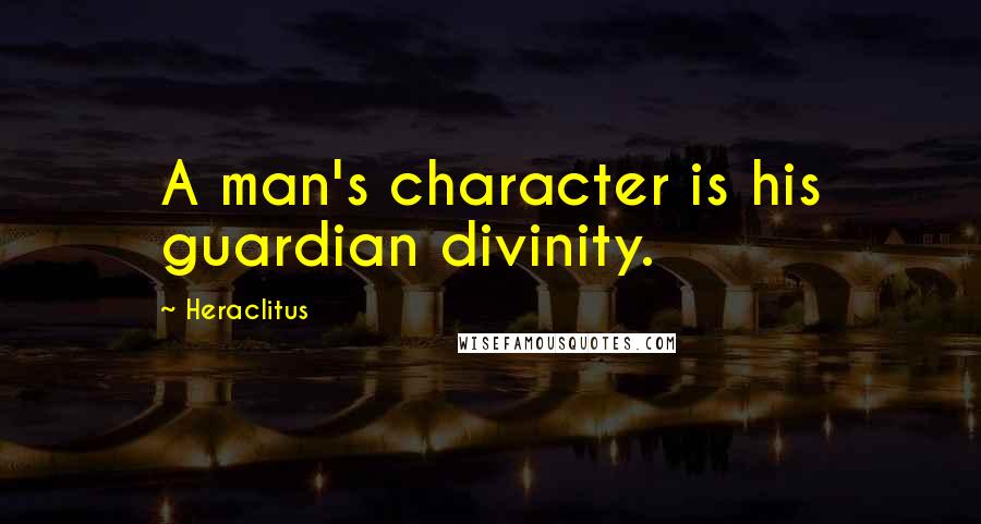 Heraclitus Quotes: A man's character is his guardian divinity.