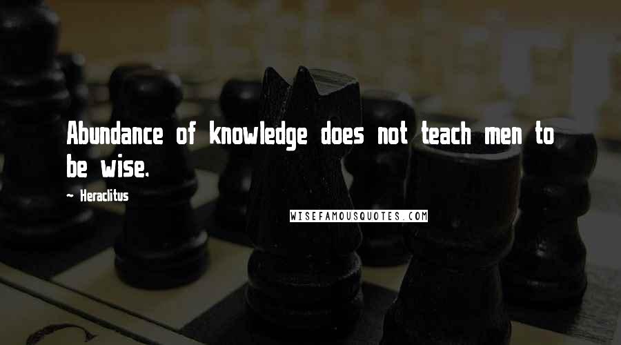 Heraclitus Quotes: Abundance of knowledge does not teach men to be wise.