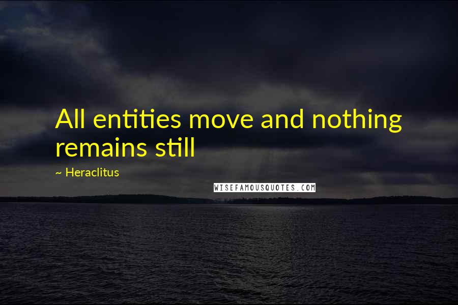 Heraclitus Quotes: All entities move and nothing remains still