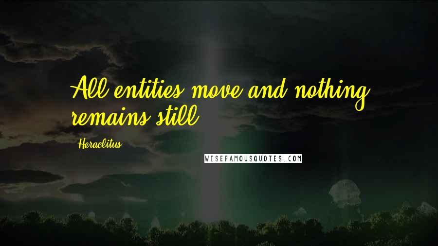 Heraclitus Quotes: All entities move and nothing remains still