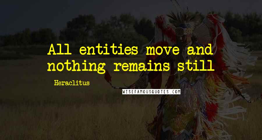 Heraclitus Quotes: All entities move and nothing remains still