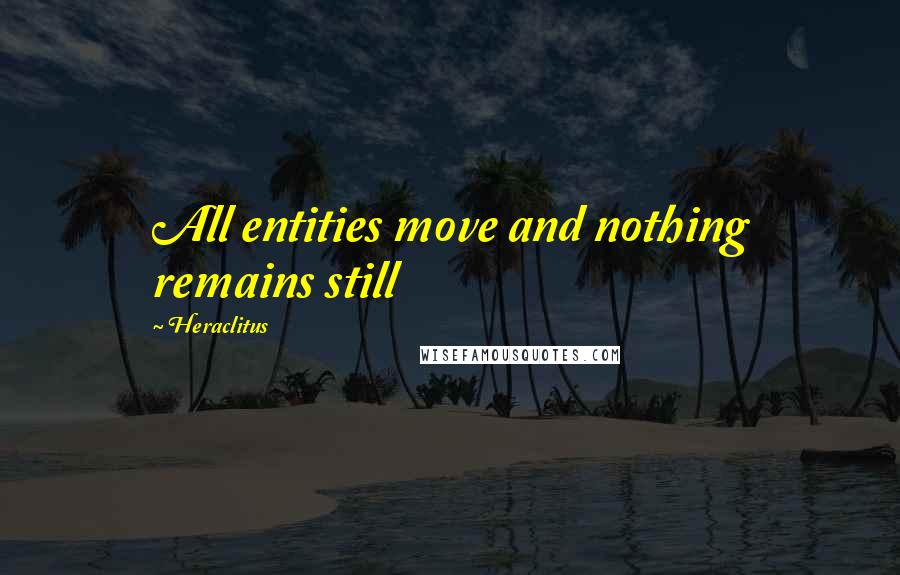 Heraclitus Quotes: All entities move and nothing remains still