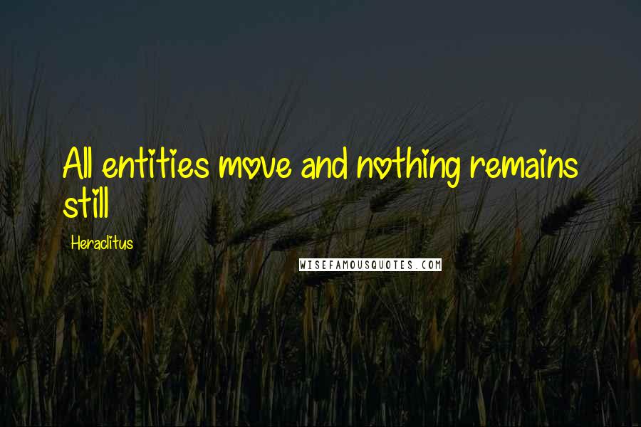 Heraclitus Quotes: All entities move and nothing remains still