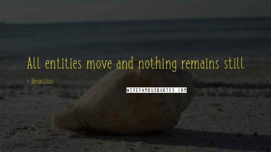 Heraclitus Quotes: All entities move and nothing remains still