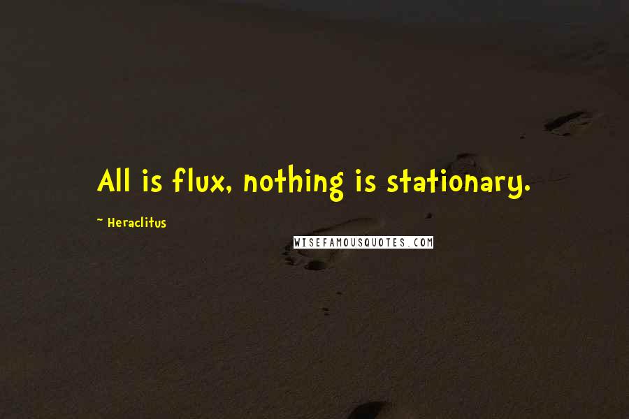 Heraclitus Quotes: All is flux, nothing is stationary.