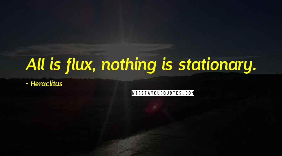 Heraclitus Quotes: All is flux, nothing is stationary.