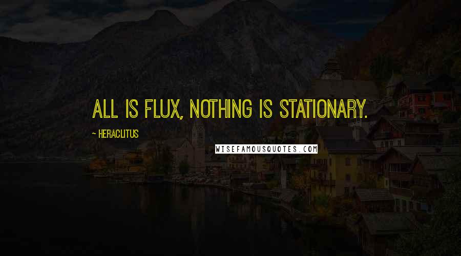 Heraclitus Quotes: All is flux, nothing is stationary.