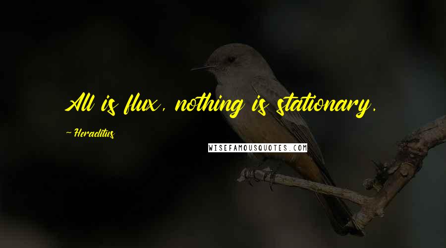 Heraclitus Quotes: All is flux, nothing is stationary.