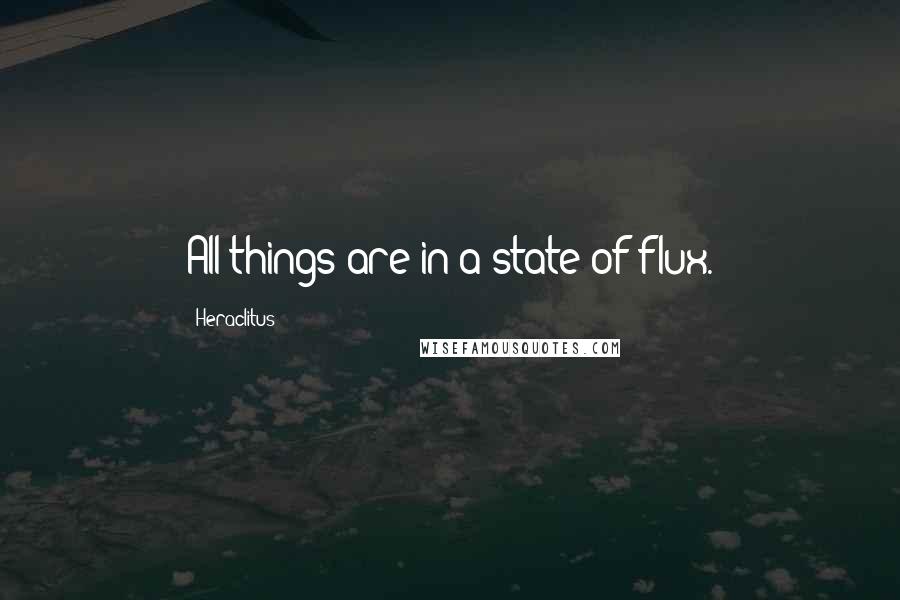 Heraclitus Quotes: All things are in a state of flux.