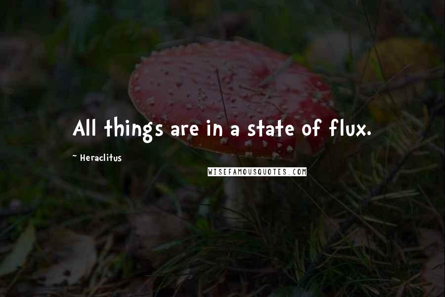Heraclitus Quotes: All things are in a state of flux.