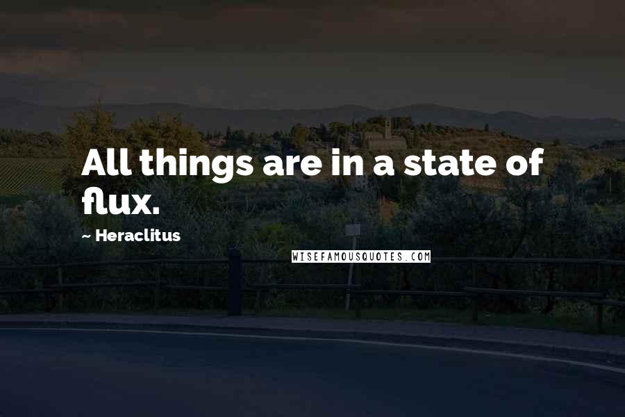 Heraclitus Quotes: All things are in a state of flux.