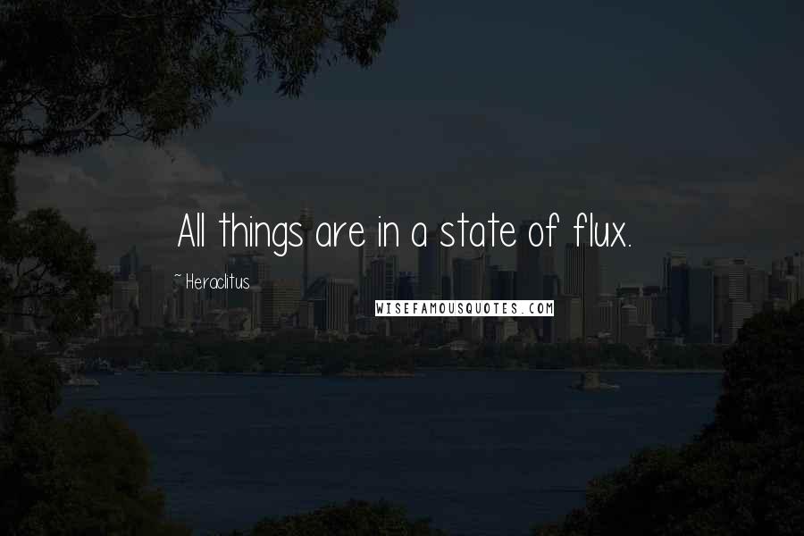 Heraclitus Quotes: All things are in a state of flux.