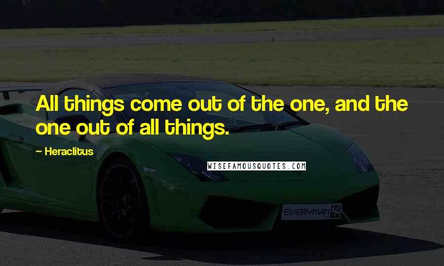 Heraclitus Quotes: All things come out of the one, and the one out of all things.