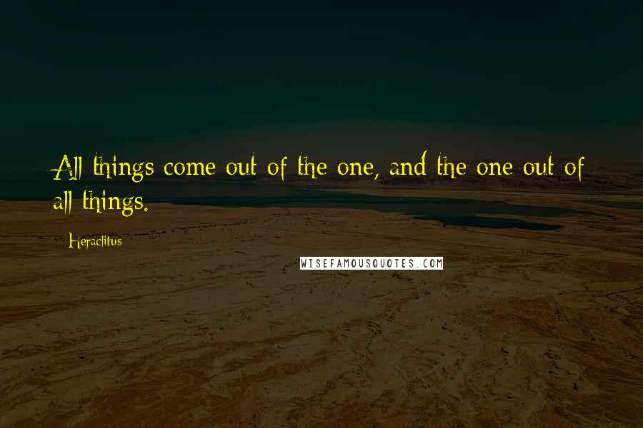 Heraclitus Quotes: All things come out of the one, and the one out of all things.