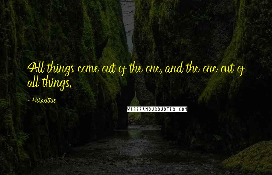 Heraclitus Quotes: All things come out of the one, and the one out of all things.