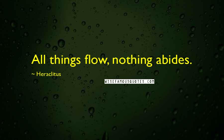 Heraclitus Quotes: All things flow, nothing abides.