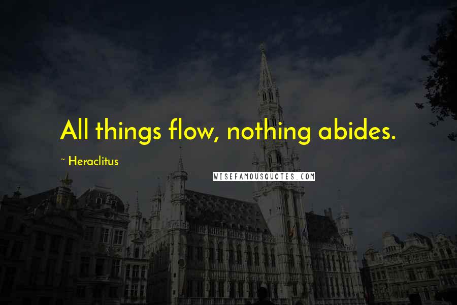 Heraclitus Quotes: All things flow, nothing abides.