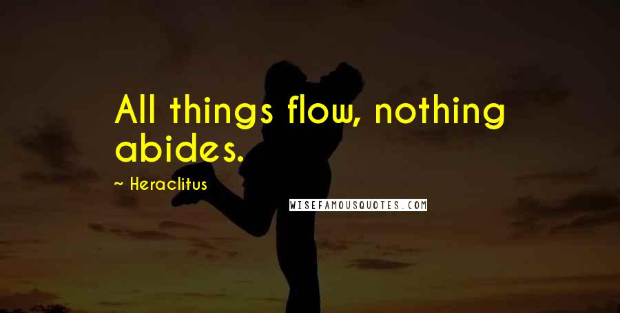 Heraclitus Quotes: All things flow, nothing abides.